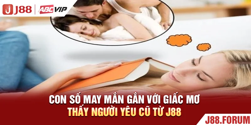 Mơ Thấy Người Yêu Cũ - Thử 99+ Con Số Đổi Vận Ngay Tức Thì Con số may mắn gắn với giấc mơ thấy người yêu cũ từ J88