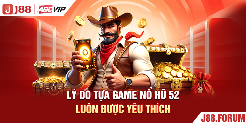 Lý do tựa game nổ hũ 52 luôn được yêu thích