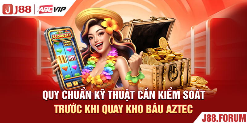 Quy chuẩn kỹ thuật cần kiểm soát trước khi quay kho báu Aztec